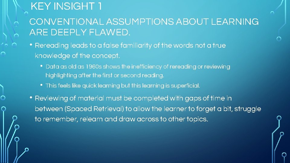 KEY INSIGHT 1 CONVENTIONAL ASSUMPTIONS ABOUT LEARNING ARE DEEPLY FLAWED. • Rereading leads to
