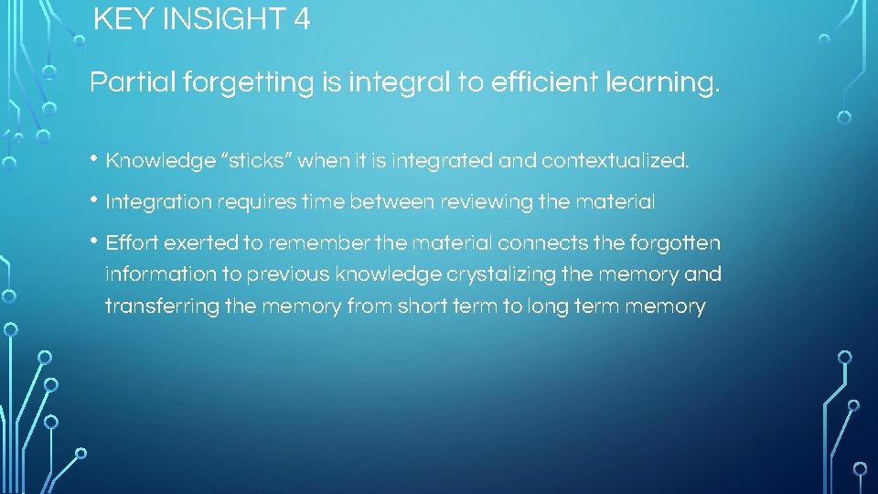 KEY INSIGHT 4 Partial forgetting is integral to efficient learning. • Knowledge “sticks” when