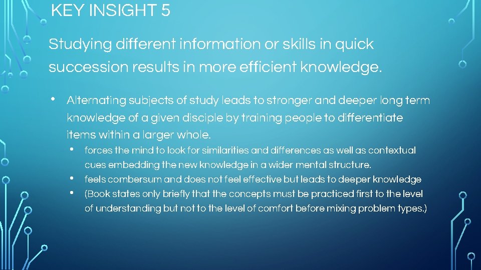 KEY INSIGHT 5 Studying different information or skills in quick succession results in more