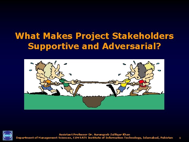 What Makes Project Stakeholders Supportive and Adversarial? Assistant Professor Dr. Aurangzeb Zulfiqar Khan Department