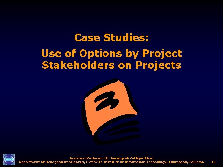 Case Studies: Use of Options by Project Stakeholders on Projects Assistant Professor Dr. Aurangzeb