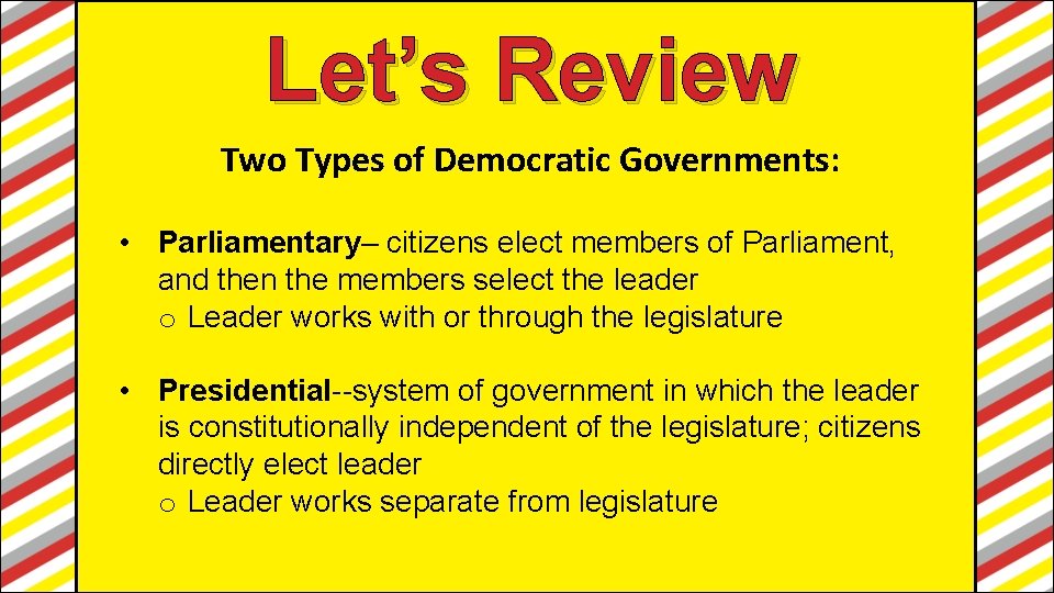Let’s Review Two Types of Democratic Governments: • Parliamentary– citizens elect members of Parliament,