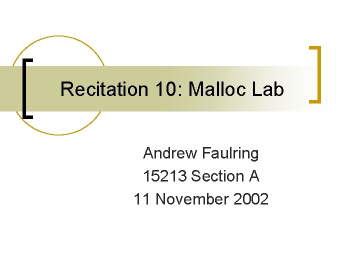 Recitation 10: Malloc Lab Andrew Faulring 15213 Section A 11 November 2002 