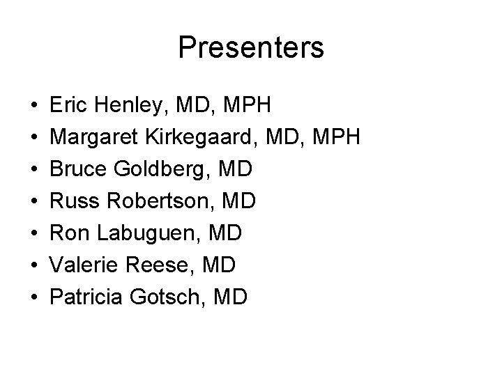 Presenters • • Eric Henley, MD, MPH Margaret Kirkegaard, MD, MPH Bruce Goldberg, MD