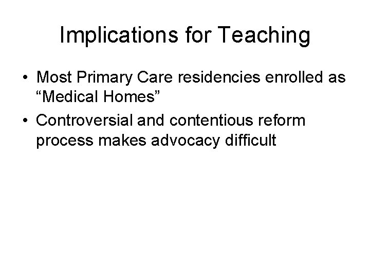 Implications for Teaching • Most Primary Care residencies enrolled as “Medical Homes” • Controversial