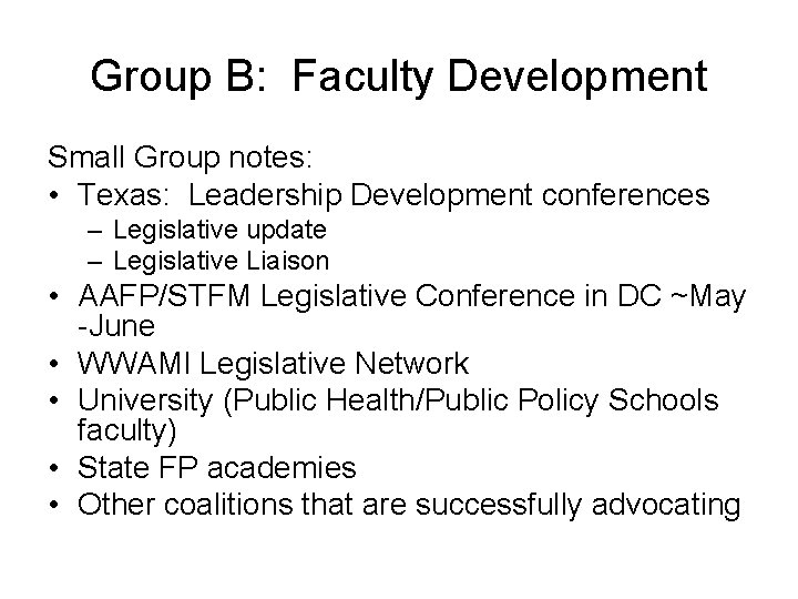 Group B: Faculty Development Small Group notes: • Texas: Leadership Development conferences – Legislative