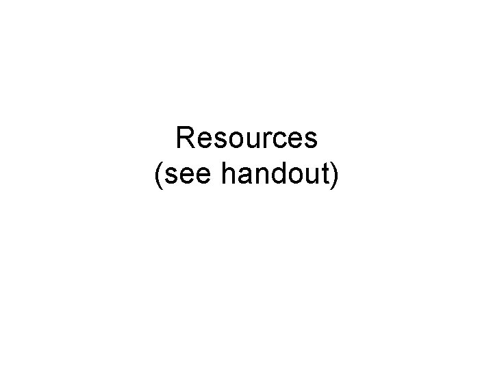 Resources (see handout) 