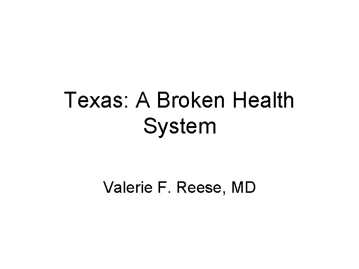 Texas: A Broken Health System Valerie F. Reese, MD 