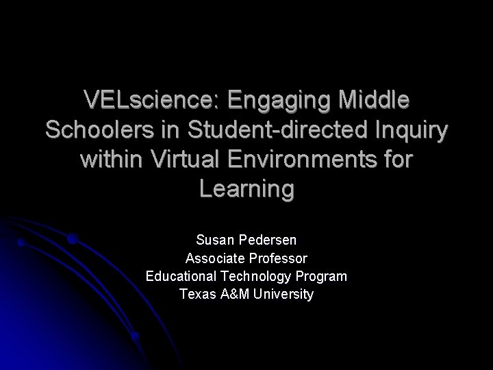VELscience: Engaging Middle Schoolers in Student-directed Inquiry within Virtual Environments for Learning Susan Pedersen