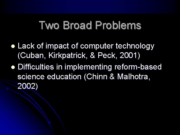 Two Broad Problems Lack of impact of computer technology (Cuban, Kirkpatrick, & Peck, 2001)