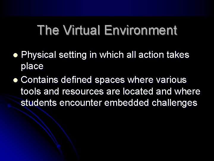 The Virtual Environment Physical setting in which all action takes place l Contains defined