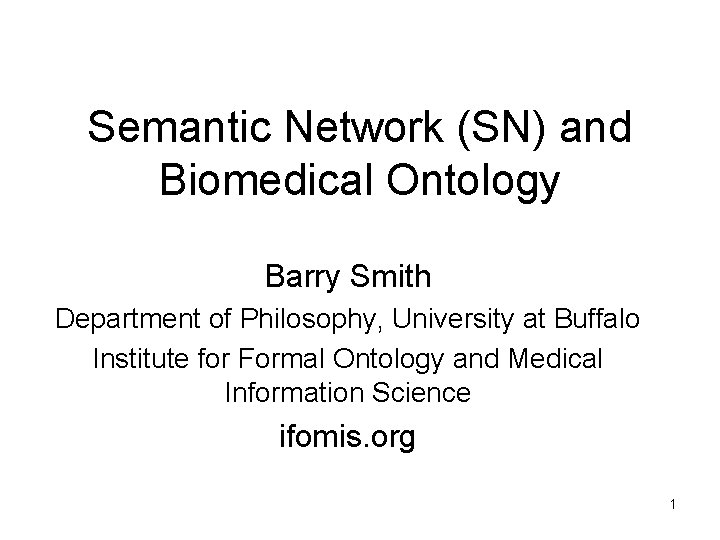 Semantic Network (SN) and Biomedical Ontology Barry Smith Department of Philosophy, University at Buffalo