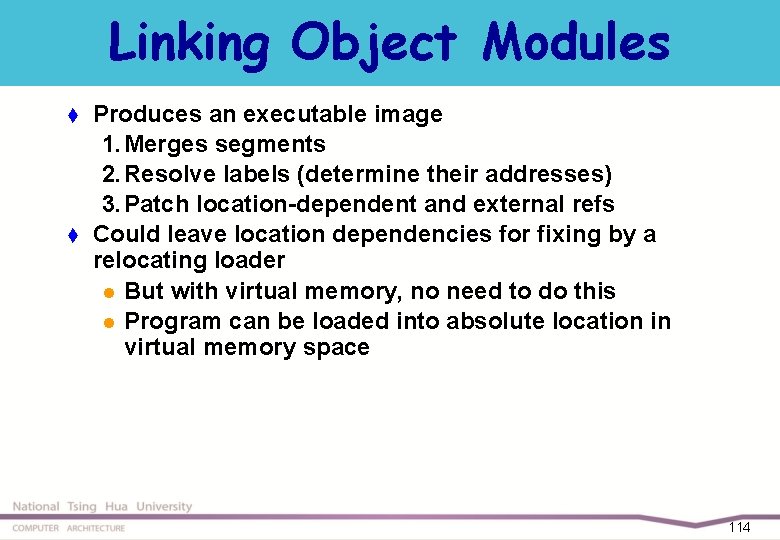 Linking Object Modules t t Produces an executable image 1. Merges segments 2. Resolve