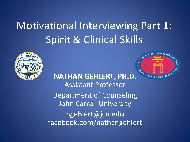 Motivational Interviewing Part 1: Spirit & Clinical Skills NATHAN GEHLERT, PH. D. Assistant Professor