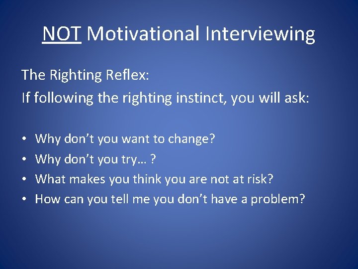 NOT Motivational Interviewing The Righting Reflex: If following the righting instinct, you will ask: