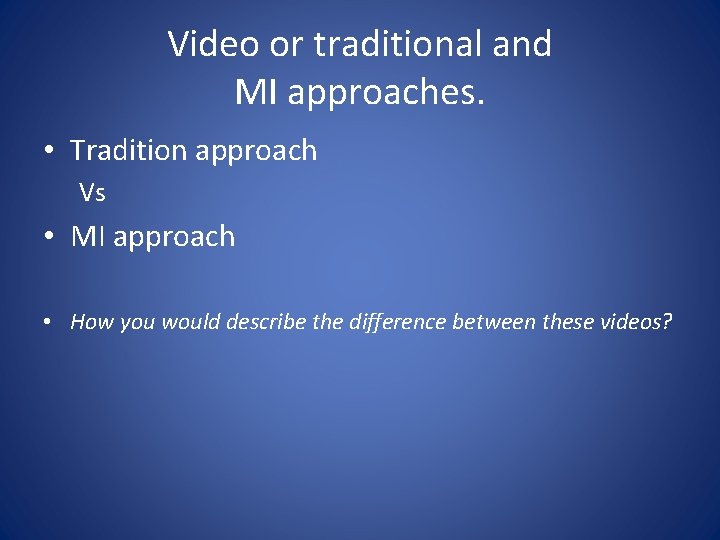Video or traditional and MI approaches. • Tradition approach Vs • MI approach •