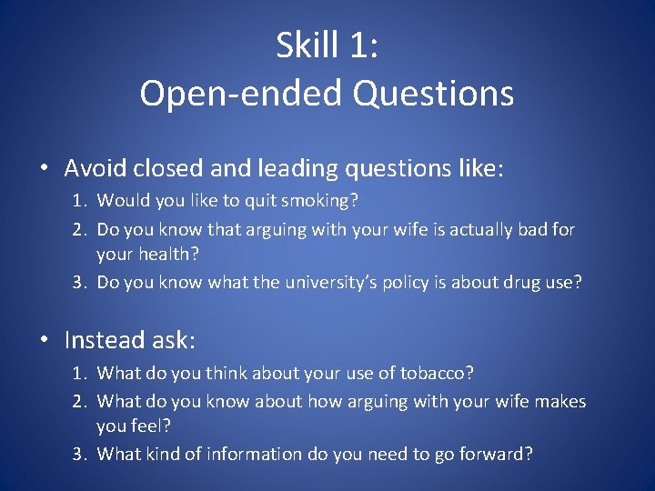 Skill 1: Open-ended Questions • Avoid closed and leading questions like: 1. Would you