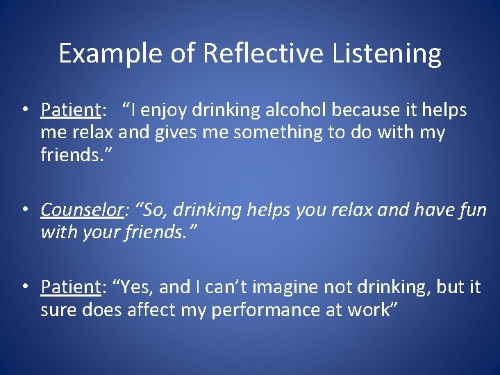 Example of Reflective Listening • Patient: “I enjoy drinking alcohol because it helps me