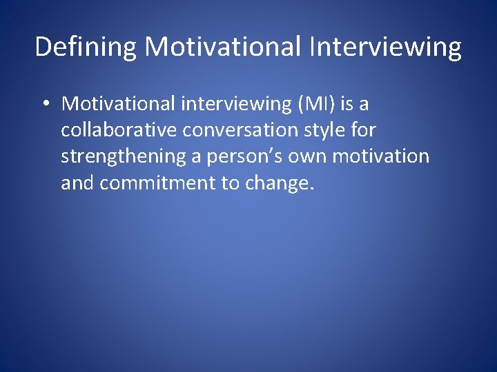 Defining Motivational Interviewing • Motivational interviewing (MI) is a collaborative conversation style for strengthening