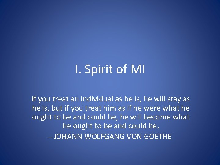 I. Spirit of MI If you treat an individual as he is, he will