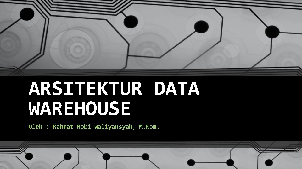 ARSITEKTUR DATA WAREHOUSE Oleh : Rahmat Robi Waliyansyah, M. Kom. 