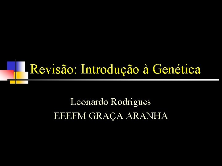 Revisão: Introdução à Genética Leonardo Rodrigues EEEFM GRAÇA ARANHA 