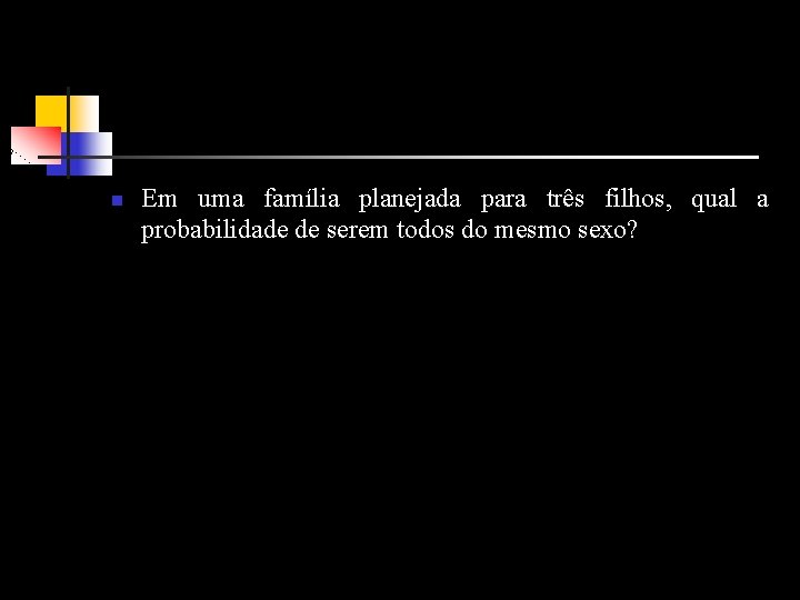 n Em uma família planejada para três filhos, qual a probabilidade de serem todos