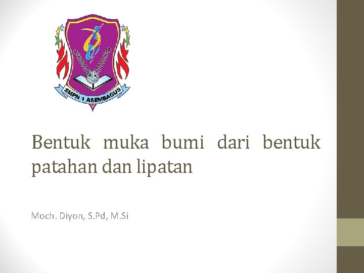 Bentuk muka bumi dari bentuk patahan dan lipatan Moch. Diyon, S. Pd, M. Si Bentuk muka bumi dari bentuk patahan dan lipatan Moch. Diyon, S. Pd, M. Si