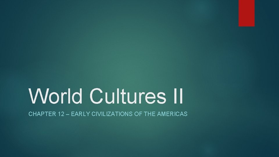 World Cultures II CHAPTER 12 – EARLY CIVILIZATIONS OF THE AMERICAS 