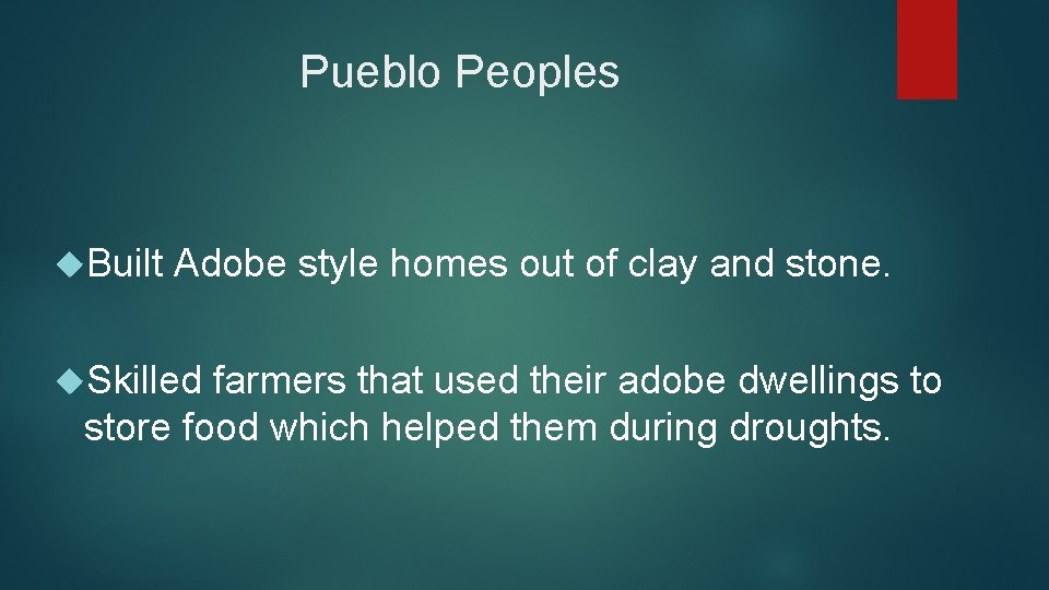 Pueblo Peoples Built Adobe style homes out of clay and stone. Skilled farmers that