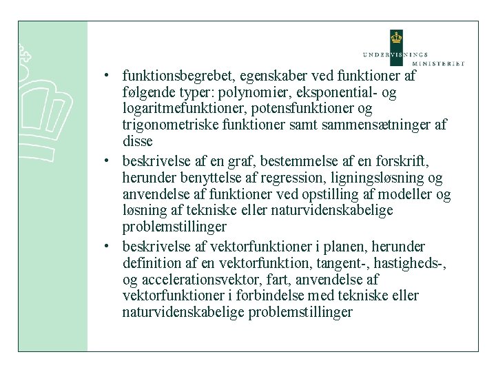  • funktionsbegrebet, egenskaber ved funktioner af følgende typer: polynomier, eksponential- og logaritmefunktioner, potensfunktioner