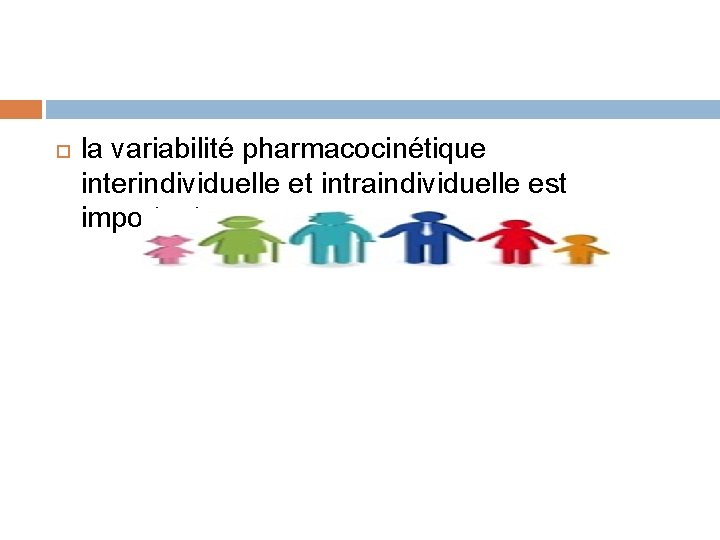  la variabilité pharmacocinétique interindividuelle et intraindividuelle est importante ; 