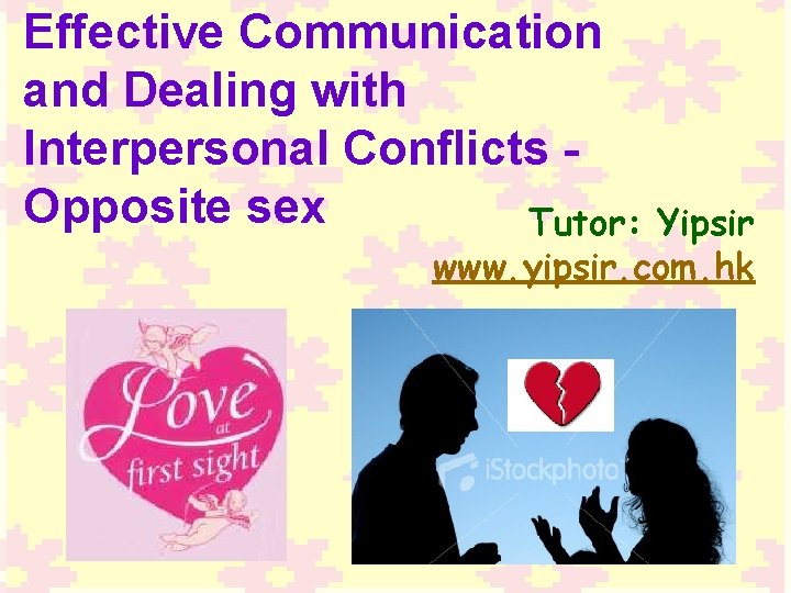 Effective Communication and Dealing with Interpersonal Conflicts Opposite sex Tutor: Yipsir www. yipsir. com.