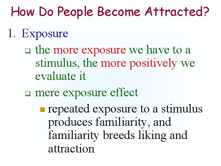 How Do People Become Attracted? 1. Exposure q the more exposure we have to