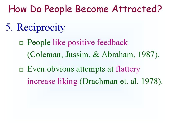 How Do People Become Attracted? 5. Reciprocity p p People like positive feedback (Coleman,