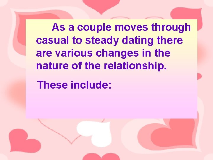 As a couple moves through casual to steady dating there are various changes in