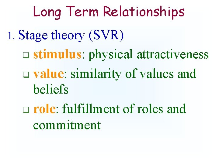 Long Term Relationships 1. Stage theory (SVR) q stimulus: physical attractiveness q value: similarity