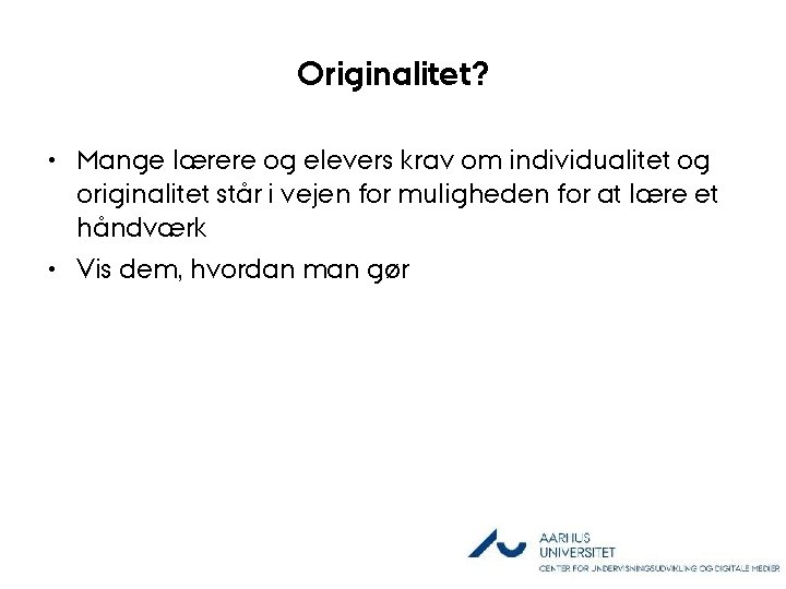 Originalitet? • Mange lærere og elevers krav om individualitet og originalitet står i vejen