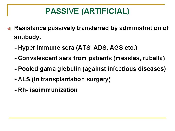 PASSIVE (ARTIFICIAL) Resistance passively transferred by administration of antibody. - Hyper immune sera (ATS,