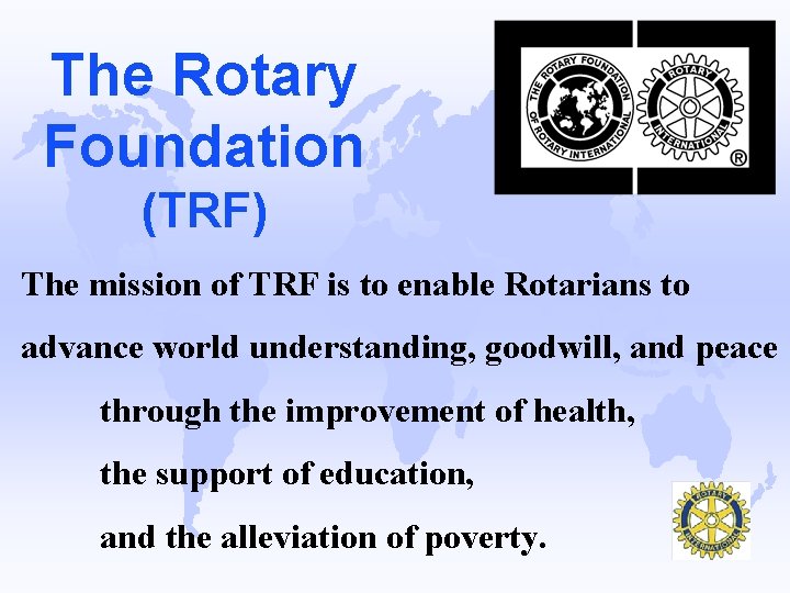 The Rotary Foundation (TRF) The mission of TRF is to enable Rotarians to advance