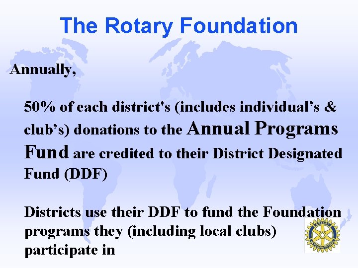 The Rotary Foundation Annually, 50% of each district's (includes individual’s & club’s) donations to