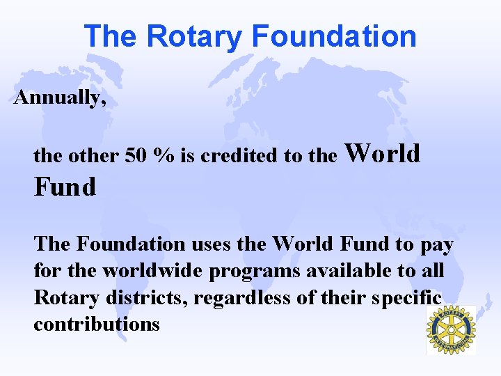 The Rotary Foundation Annually, the other 50 % is credited to the World Fund