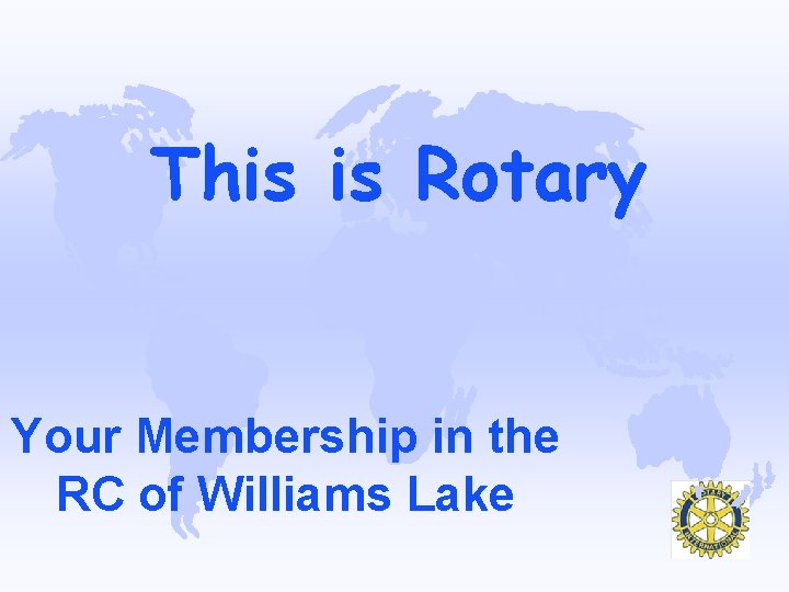 This is Rotary Your Membership in the RC of Williams Lake 