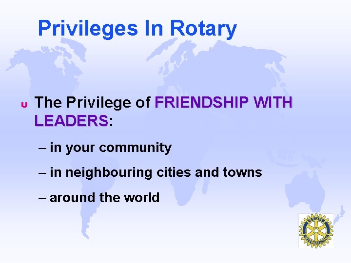 Privileges In Rotary u The Privilege of FRIENDSHIP WITH LEADERS: LEADERS – in your