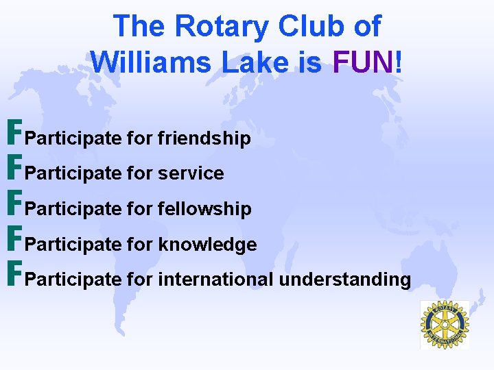 The Rotary Club of Williams Lake is FUN! FParticipate for friendship FParticipate for service