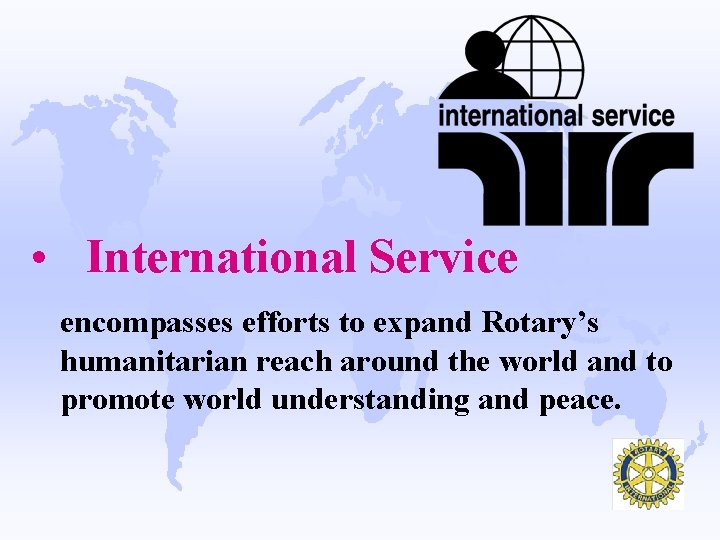  • International Service encompasses efforts to expand Rotary’s humanitarian reach around the world