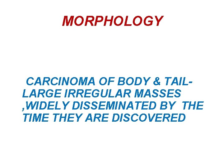 MORPHOLOGY CARCINOMA OF BODY & TAILLARGE IRREGULAR MASSES , WIDELY DISSEMINATED BY THE TIME