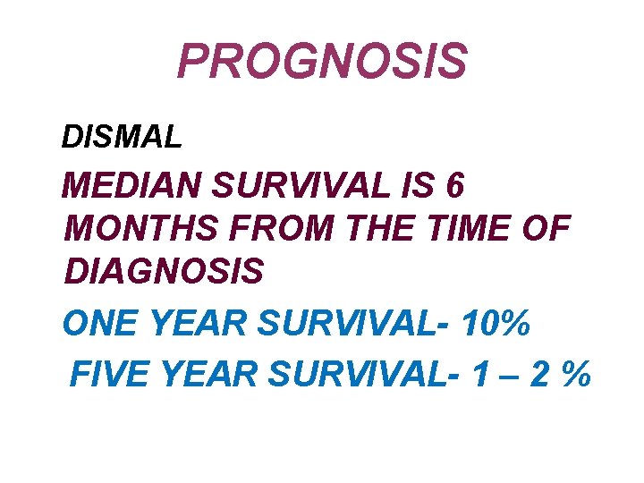 PROGNOSIS DISMAL MEDIAN SURVIVAL IS 6 MONTHS FROM THE TIME OF DIAGNOSIS ONE YEAR