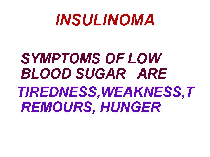 INSULINOMA SYMPTOMS OF LOW BLOOD SUGAR ARE TIREDNESS, WEAKNESS, T REMOURS, HUNGER 