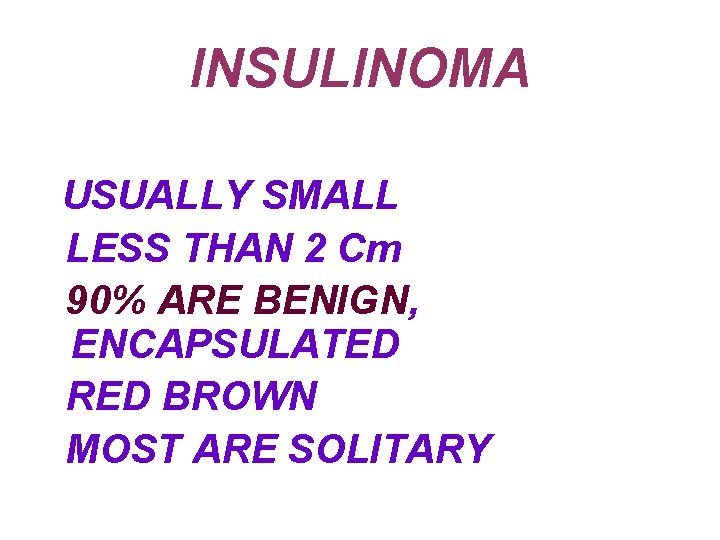 INSULINOMA USUALLY SMALL LESS THAN 2 Cm 90% ARE BENIGN, ENCAPSULATED RED BROWN MOST